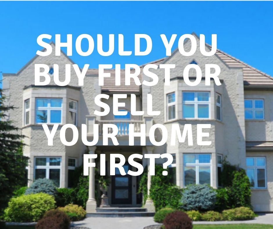 SHOULD YOU BUY A HOME FIRST OR SELL YOUR HOME?