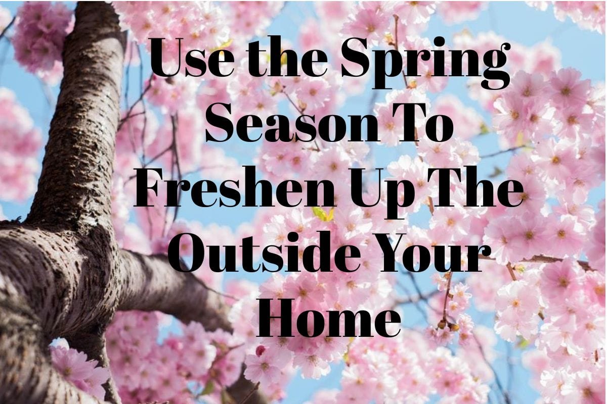 Use the Spring Season To Freshen Up The Outside Your Home