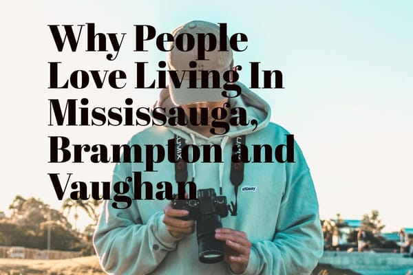 Why People Love Living In Mississauga,  Brampton and Vaughan